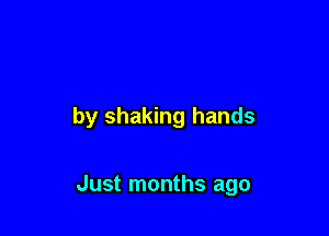 by shaking hands

Just months ago