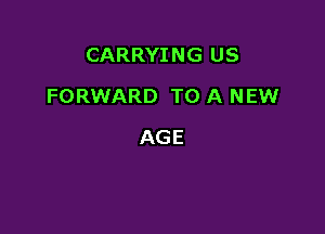 CARRYING US

FORWARD TO A NEW

AGE