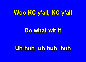 Woo KC y'all, KC y'all

Do what wit it

Uh huh uh huh huh