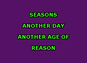 SEASONS
ANOTHER DAY

ANOTHER AGE OF

REASON