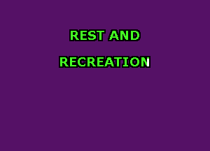 REST AND

RECREATION