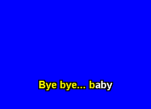 Bye bye... baby