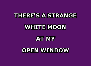 THERE'S A STRANGE

WHITE MOON
AT MY
OPEN WINDOW