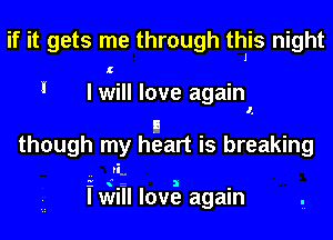 if it gets me through this night
I I will love again
n .
though my heart is breaking
vi.

E (F a -
I WI love again