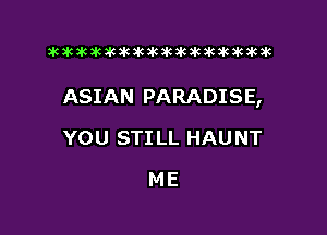 xwkikiwkbkawktkikikikawkakak

ASIAN PARADISE,

YOU STI LL HAUNT
ME