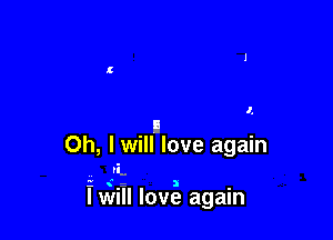 I,

II
Oh, I will love again

vi.
1 .-5 I -
I Will love again