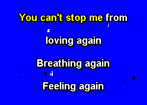 You can't stop me from

t

loving again

Breathing again

Pl

Feeling again