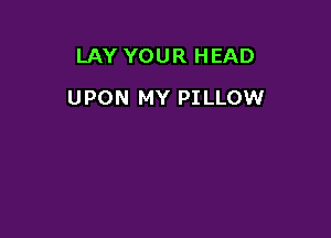 LAY YOUR HEAD

UPON MY PI LLOW