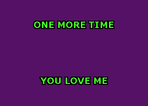 ONE MORE TIME

YOU LOVE ME