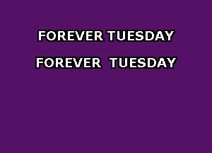 FOREVERTUESDAY

FOREVER TUESDAY