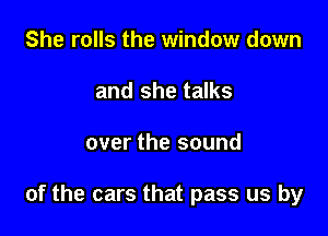 She rolls the window down
and she talks

over the sound

of the cars that pass us by