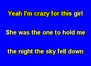 Yeah I'm crazy for this girl

She was the one to hold me

the night the sky fell down