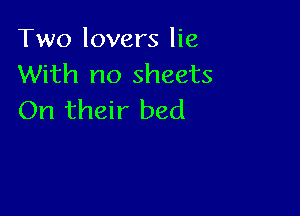 Two lovers lie
With no sheets

On their bed