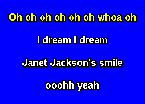 Oh oh oh oh oh oh whoa oh
I dream I dream

Janet Jackson's smile

ooohh yeah