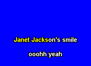 Janet Jackson's smile

ooohh yeah