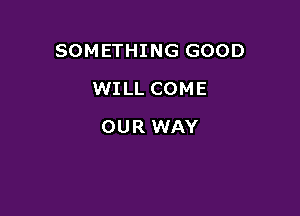 SOMETHING GOOD

WILL COME
OUR WAY