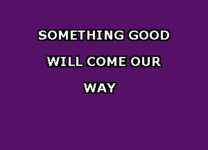 SOMETHING GOOD

WILL COME OUR
WAY