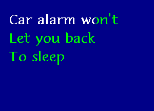 Car alarm won't
Let you back

To sleep