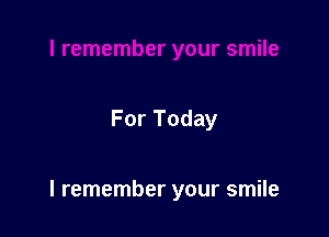 For Today

I remember your smile