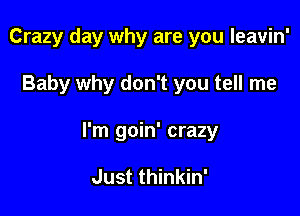 Crazy day why are you leavin'

Baby why don't you tell me

I'm goin' crazy

Just thinkin'