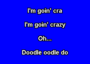 I'm goin' cra

I'm goin' crazy

Oh...

Doodle oodle do