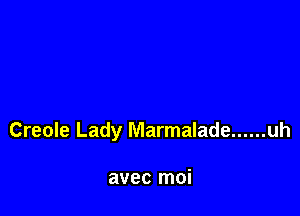 Creole Lady Marmalade ...... uh

avec moi
