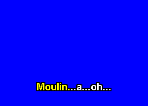 Moulin...a...oh...