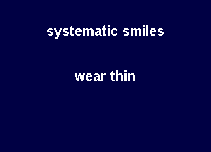 systematic smiles

wear thin