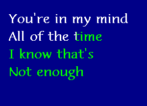 You're in my mind
All of the time

I know that's
Not enough