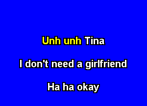 Unh unh Tina

I don't need a girlfriend

Ha ha okay