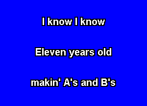 I know I know

Eleven years old

makin' A's and B's