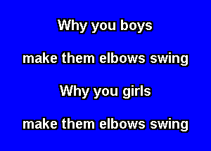 Why you boys
make them elbows swing

Why you girls

make them elbows swing