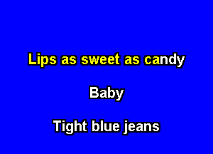 Lips as sweet as candy

Baby

Tight blue jeans