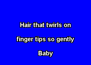 Hair that twirls on

finger tips so gently

Baby