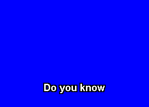 Do you know