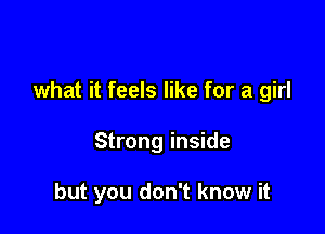 what it feels like for a girl

Strong inside

but you don't know it