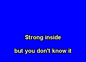 Strong inside

but you don't know it