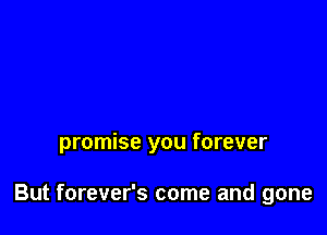 promise you forever

But forever's come and gone