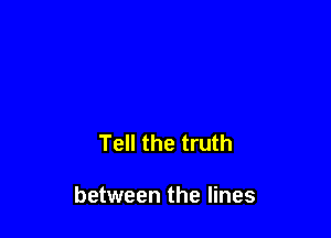 Tell the truth

between the lines