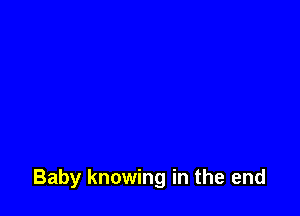 Baby knowing in the end