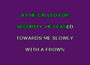 AS HE CALLED FOR

SECURITY HE LEANED

TOWARDS ME SLOWLY

WITH A FROWN