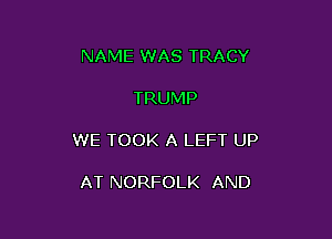 NAME WAS TRACY

TRUMP

WE TOOK A LEFT UP

AT NORFOLK AND
