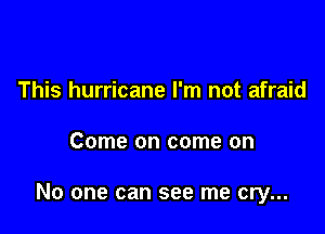 This hurricane I'm not afraid

Come on come on

No one can see me cry...
