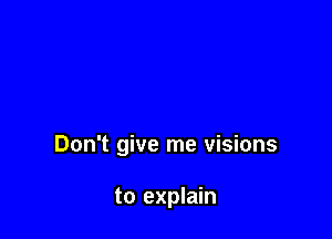 Don't give me visions

to explain