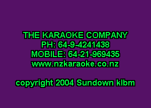 THE KARAOKE COMPANY
PH2 64-9-4241438
MOBILEI 64-21-969435
www.nzkaraoke.co.nz

copyright 2004 Sundown klbm