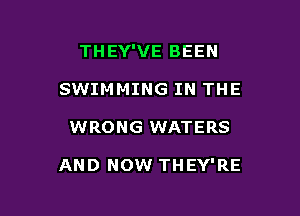 THEY'VE BEEN

SWIMMING IN THE
WRONG WATERS

AND NOW THEY'RE