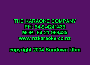 THE KARAOKE COMPANY
PH2 64-9-4241438
MOBZ 64-21-969435
www.nzkaraoke.co.nz

copyright 2004 Sundown klbm