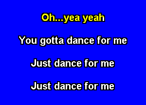 0h...yea yeah

You gotta dance for me

Just dance for me

Just dance for me