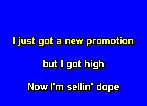 Ijust got a new promotion

but I got high

Now I'm sellin' dope