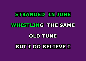 STRANDED IN JUNE
WHISTLING THE SAME

OLD TUNE

BUT I DO BELIEVE I

g